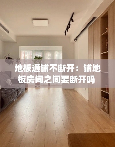 地板通铺不断开：铺地板房间之间要断开吗 
