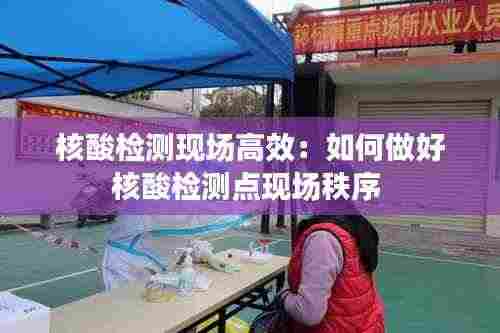 核酸检测现场高效：如何做好核酸检测点现场秩序 