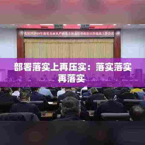部署落实上再压实:落实落实再落实