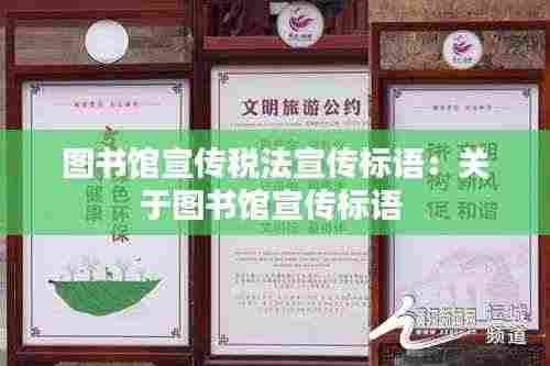 图书馆宣传税法宣传标语：关于图书馆宣传标语 