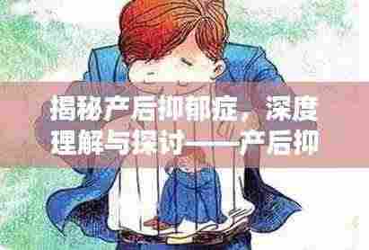 揭秘产后抑郁症，深度理解与探讨——产后抑郁，究竟该如何应对？