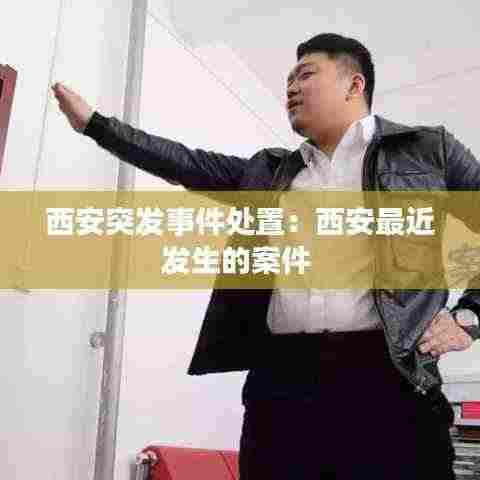 西安突发事件处置：西安最近发生的案件 