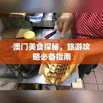 澳门美食探秘，旅游攻略必备指南