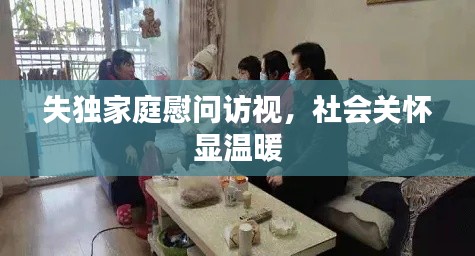 失独家庭慰问访视，社会关怀显温暖