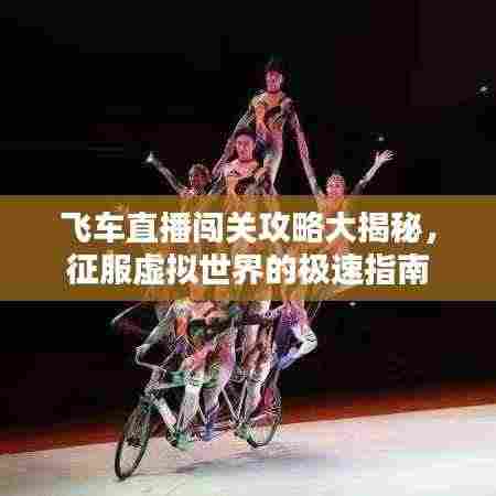 飞车直播闯关攻略大揭秘，征服虚拟世界的极速指南