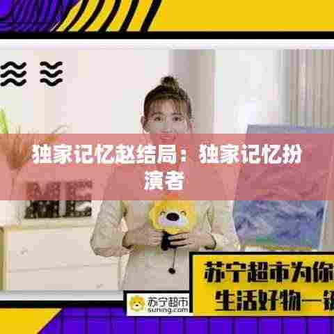 独家记忆赵结局：独家记忆扮演者 