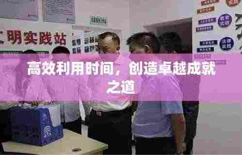 高效利用时间，创造卓越成就之道