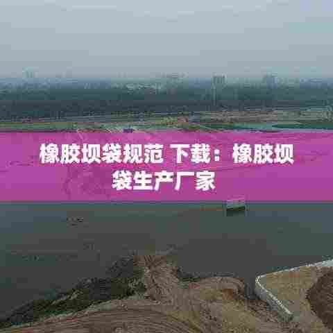 橡胶坝袋规范 下载：橡胶坝袋生产厂家 