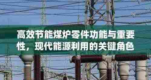 高效节能煤炉零件功能与重要性，现代能源利用的关键角色