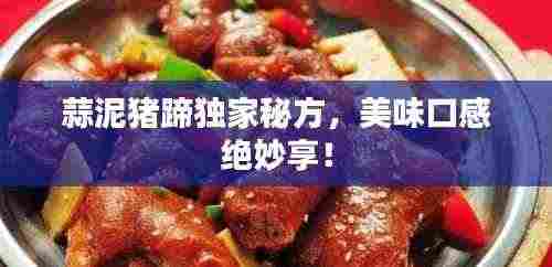 蒜泥猪蹄独家秘方，美味口感绝妙享！