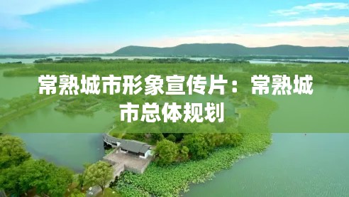 常熟城市形象宣传片：常熟城市总体规划 