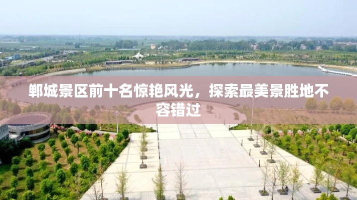 郸城景区前十名惊艳风光，探索最美景胜地不容错过