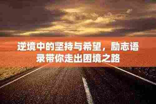 逆境中的坚持与希望，励志语录带你走出困境之路