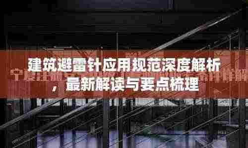 建筑避雷针应用规范深度解析，最新解读与要点梳理