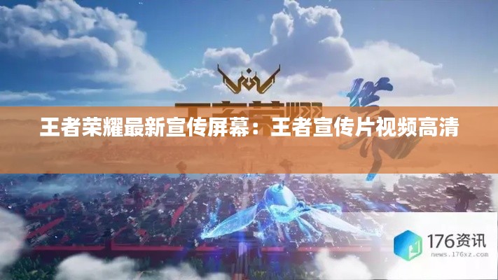 王者荣耀最新宣传屏幕：王者宣传片视频高清 