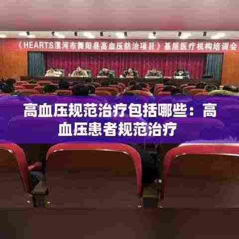 高血压规范治疗包括哪些：高血压患者规范治疗 