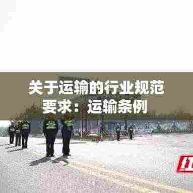 关于运输的行业规范要求：运输条例 