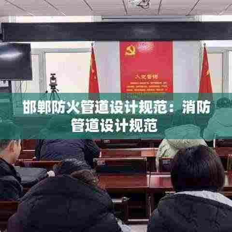 邯郸防火管道设计规范：消防管道设计规范 