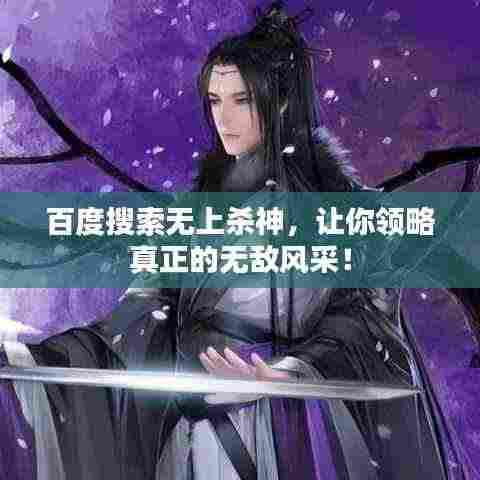 百度搜索无上杀神，让你领略真正的无敌风采！