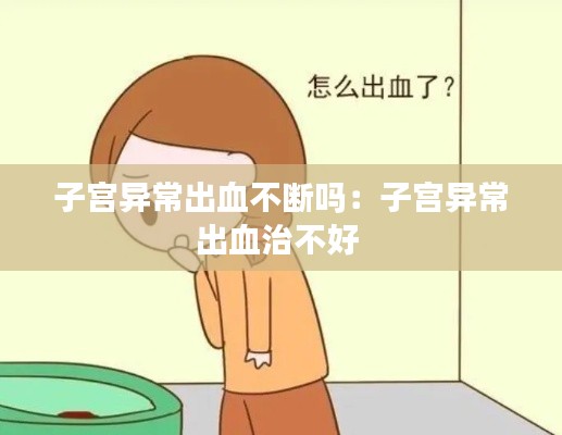 子宫异常出血不断吗：子宫异常出血治不好 