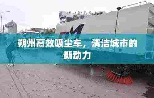 朔州高效吸尘车，清洁城市的新动力