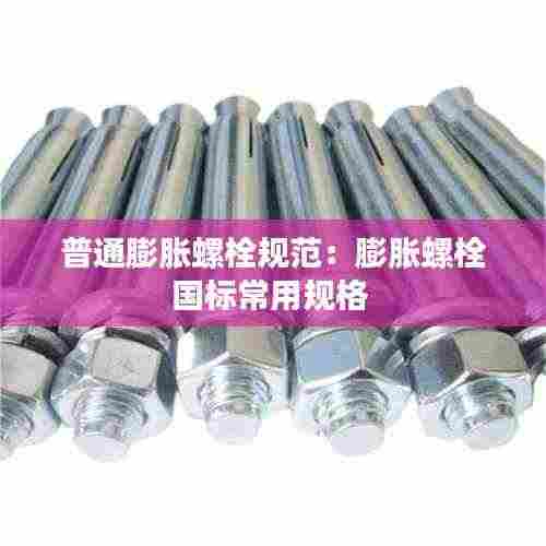 普通膨胀螺栓规范：膨胀螺栓国标常用规格 
