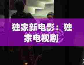 独家新电影：独家电视剧 