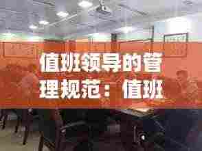 值班领导的管理规范：值班领导工作要求 