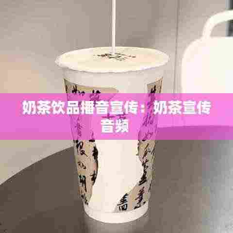 奶茶饮品播音宣传：奶茶宣传音频 