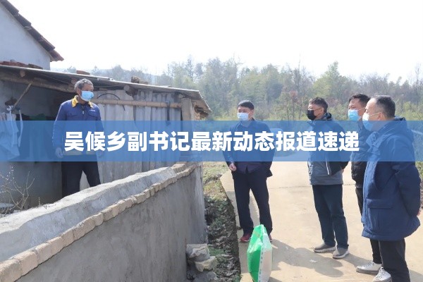 吴候乡副书记最新动态报道速递
