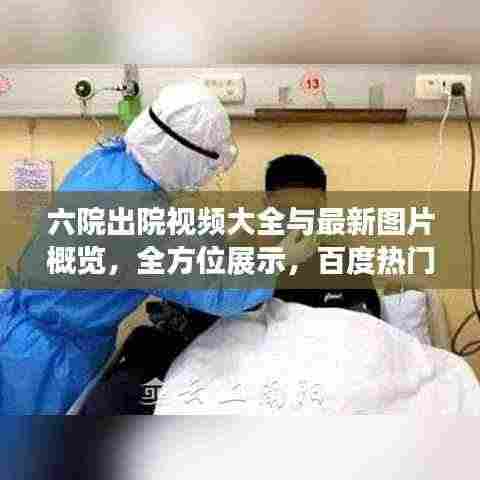 六院出院视频大全与最新图片概览，全方位展示，百度热门推荐