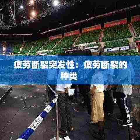 疲劳断裂突发性：疲劳断裂的种类 