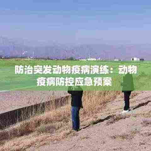 防治突发动物疫病演练：动物疫病防控应急预案 