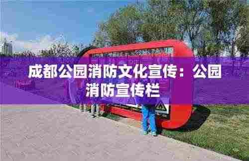 成都公园消防文化宣传：公园消防宣传栏 