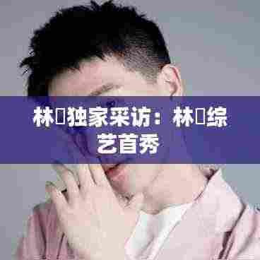 林峯独家采访：林峯综艺首秀 