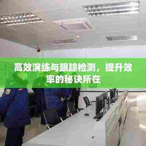 高效演练与跟踪检测，提升效率的秘诀所在