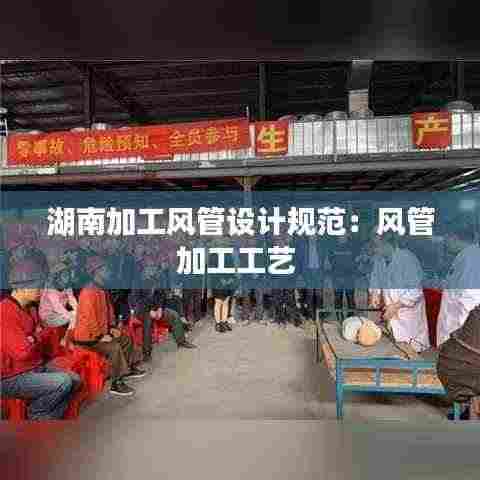 湖南加工风管设计规范：风管加工工艺 