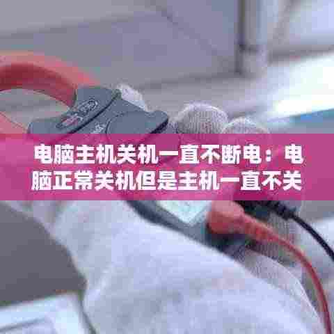 电脑主机关机一直不断电：电脑正常关机但是主机一直不关 