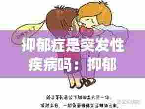 抑郁症是突发性疾病吗：抑郁症是突如其来的吗 