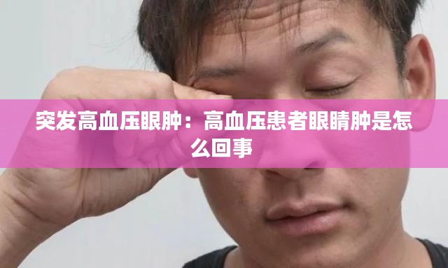 突发高血压眼肿：高血压患者眼睛肿是怎么回事 
