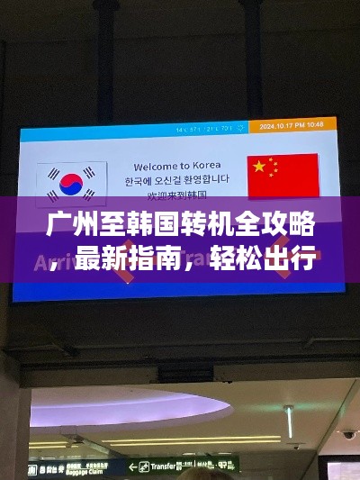 广州至韩国转机全攻略，最新指南，轻松出行！