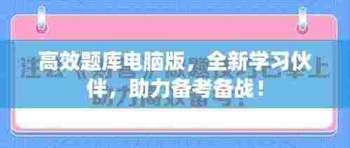 高效题库电脑版，全新学习伙伴，助力备考备战！