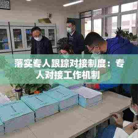 落实专人跟踪对接制度：专人对接工作机制 