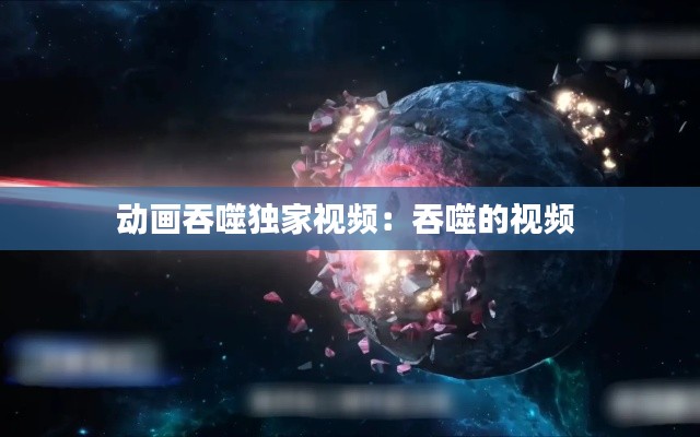 动画吞噬独家视频：吞噬的视频 