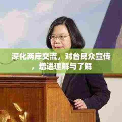 深化两岸交流，对台民众宣传，增进理解与了解