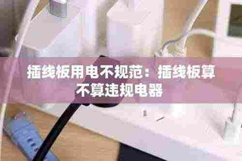 插线板用电不规范：插线板算不算违规电器 
