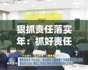 狠抓责任落实年：抓好责任落实,确保工作 