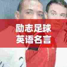 励志足球英语名言摘抄，激发你的运动激情！