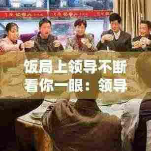 饭局上领导不断看你一眼：领导每次都看我一眼 