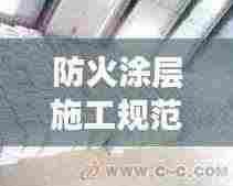 防火涂层施工规范： 